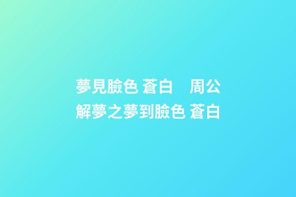 夢見臉色 蒼白　周公解夢之夢到臉色 蒼白